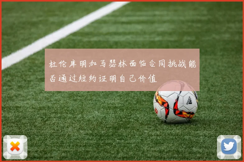 杜伦库明加马瑟林面临合同挑战能否通过短约证明自己价值