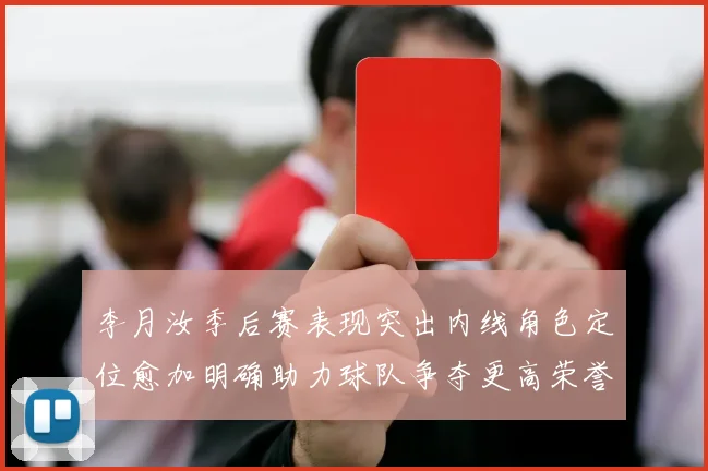 李月汝季后赛表现突出内线角色定位愈加明确助力球队争夺更高荣誉